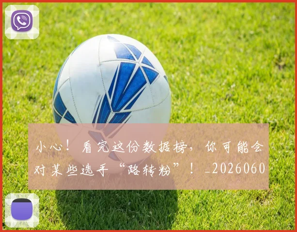 小心！看完这份数据榜，你可能会对某些选手“路转粉”！_20260604200110