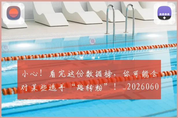 小心!看完这份数据榜,你可能会对某些选手“路转粉”!_20260604200110
