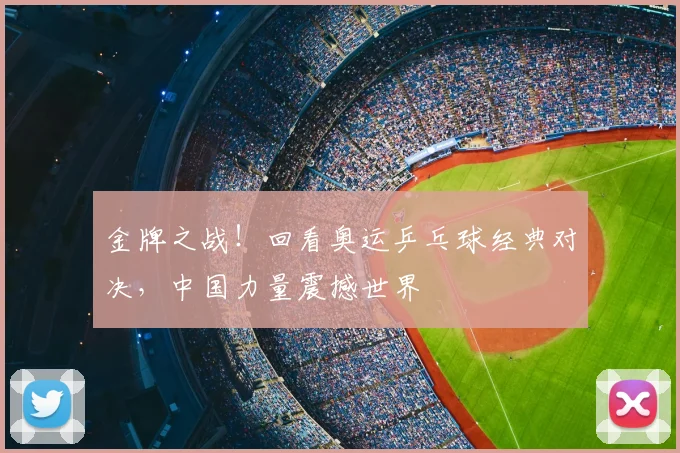金牌之战！回看奥运乒乓球经典对决，中国力量震撼世界