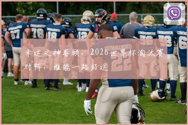 幸运之神眷顾，2026世界杯淘汰赛对阵，谁能一路好运