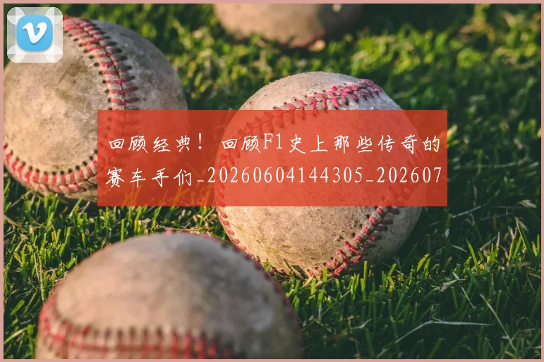 回顾经典!回顾F1史上那些传奇的赛车手们_20260604144305_20260707013226