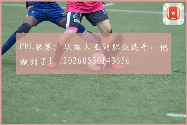 PEL联赛:从路人王到职业选手,他做到了!_20260530143656