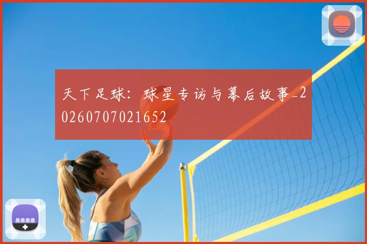 天下足球：球星专访与幕后故事_20260707021652
