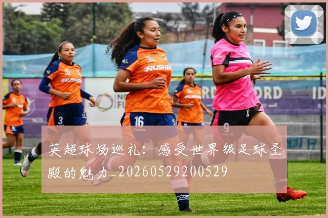 英超球场巡礼:感受世界级足球圣殿的魅力_20260529200529