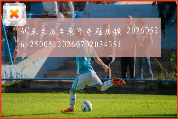 AC米兰历年意甲夺冠历程_20260526125005_20260702034351