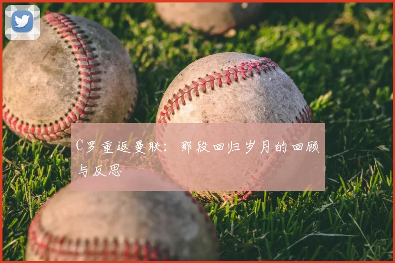 C罗重返曼联：那段回归岁月的回顾与反思