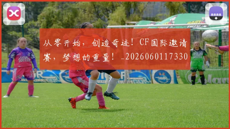 从零开始,创造奇迹!CF国际邀请赛,梦想的重量!_20260601173304_20260704164944