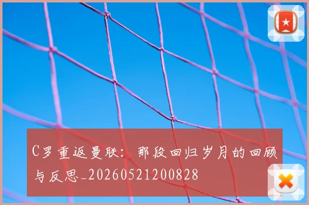 C罗重返曼联：那段回归岁月的回顾与反思_20260521200828