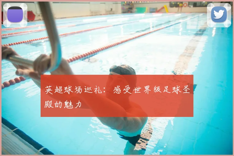 英超球场巡礼:感受世界级足球圣殿的魅力
