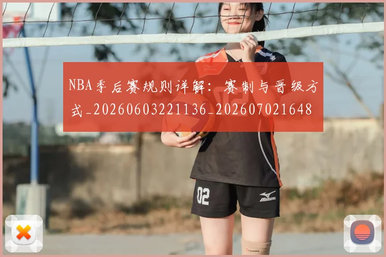NBA季后赛规则详解:赛制与晋级方式_20260603221136_20260702164808
