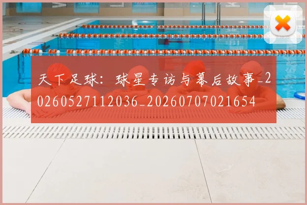 天下足球:球星专访与幕后故事_20260527112036_20260707021654