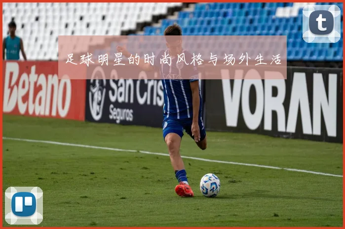 足球明星的时尚风格与场外生活