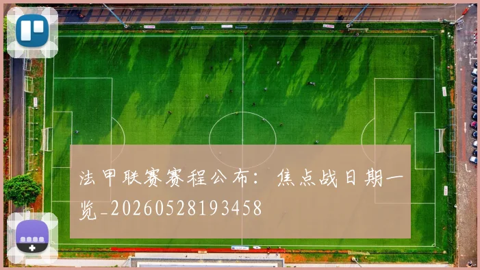 法甲联赛赛程公布:焦点战日期一览_20260528193458