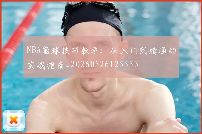 NBA篮球技巧教学：从入门到精通的实战指南_20260526125553