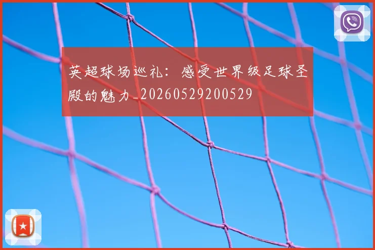 英超球场巡礼:感受世界级足球圣殿的魅力_20260529200529