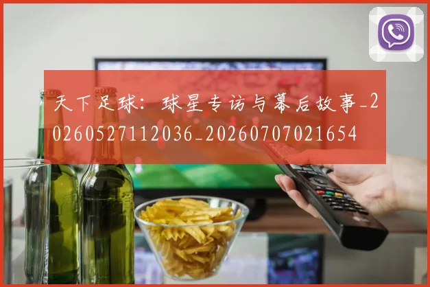 天下足球:球星专访与幕后故事_20260527112036_20260707021654