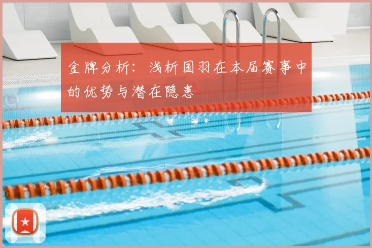 金牌分析:浅析国羽在本届赛事中的优势与潜在隐患