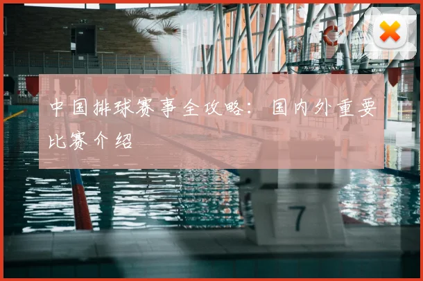 中国排球赛事全攻略:国内外重要比赛介绍