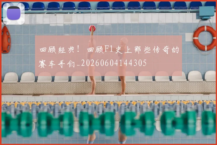 回顾经典!回顾F1史上那些传奇的赛车手们_20260604144305