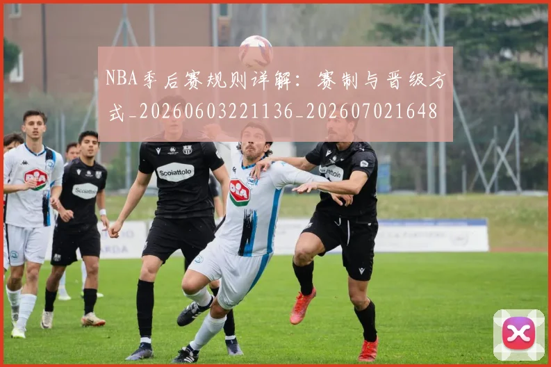 NBA季后赛规则详解:赛制与晋级方式_20260603221136_20260702164808