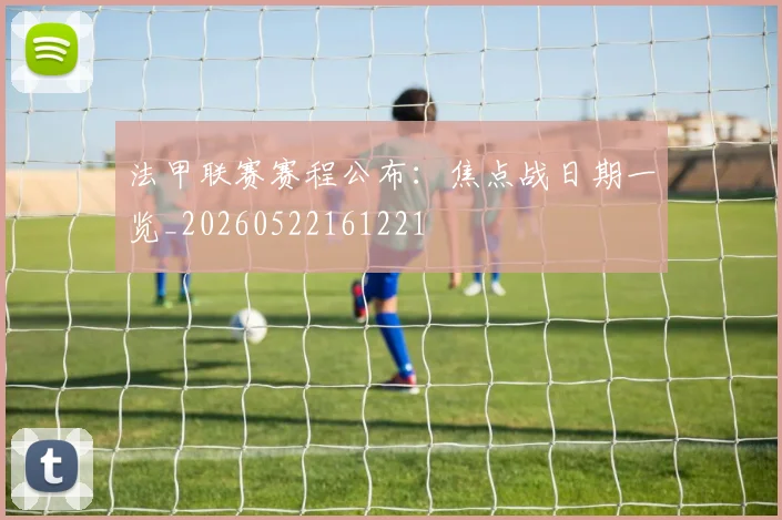 法甲联赛赛程公布:焦点战日期一览_20260522161221