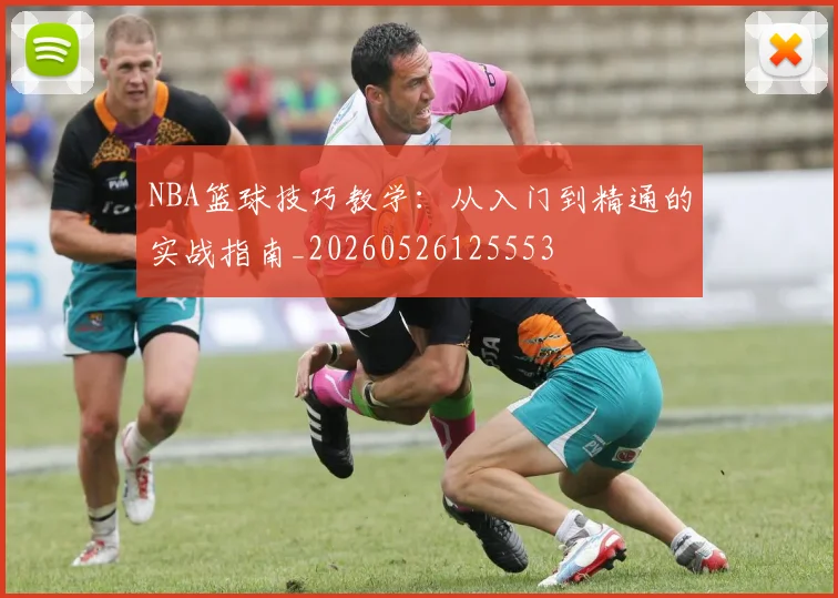 NBA篮球技巧教学：从入门到精通的实战指南_20260526125553