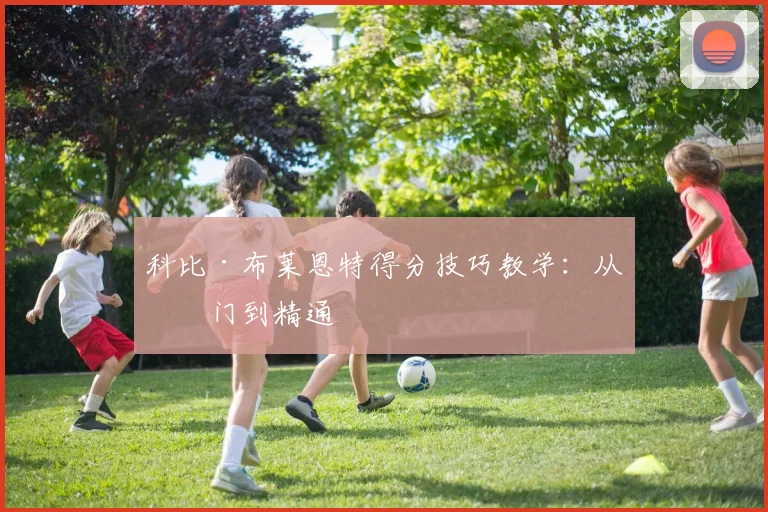 科比·布莱恩特得分技巧教学:从入门到精通