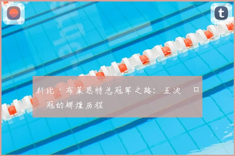科比·布莱恩特总冠军之路:五次夺冠的辉煌历程