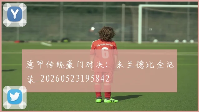 意甲传统豪门对决:米兰德比全记录_20260523195842