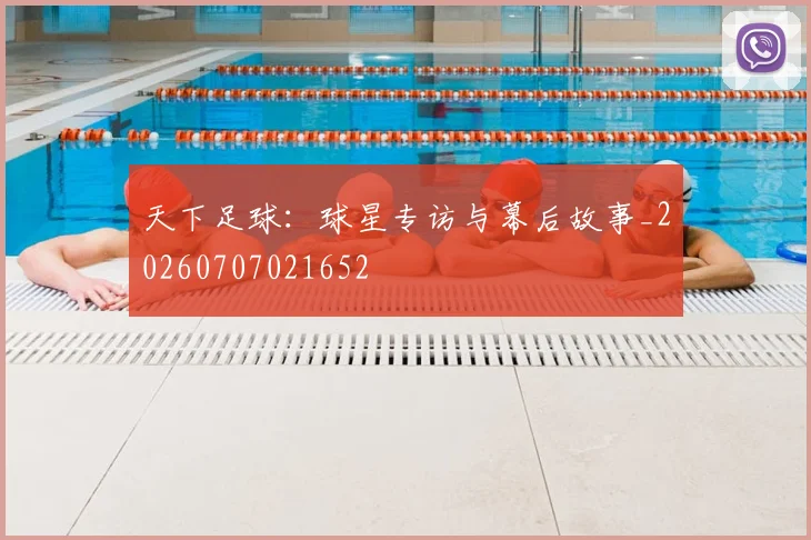 天下足球:球星专访与幕后故事_20260707021652